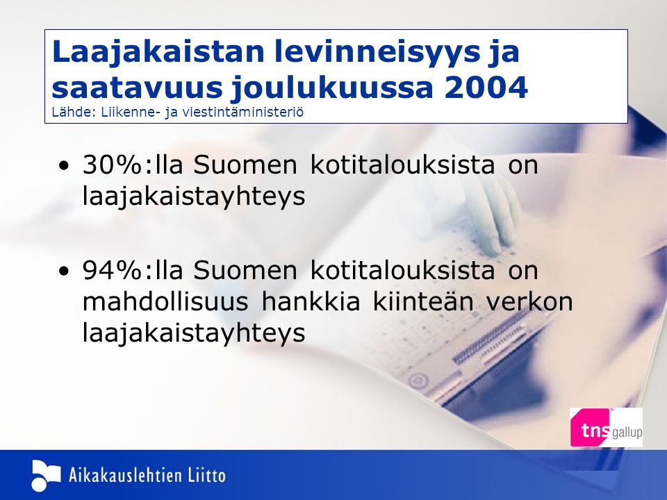 •30%:lla Suomen kotitalouksista on laajakaistayhteys •94%:lla Suomen kotitalouksista on mahdollisuus hankkia kiinteän verkon laajakaistayhteys Laajakaistan levinneisyys ja saatavuus joulukuussa 2004 Lähde: Liikenne- ja viestintäministeriö