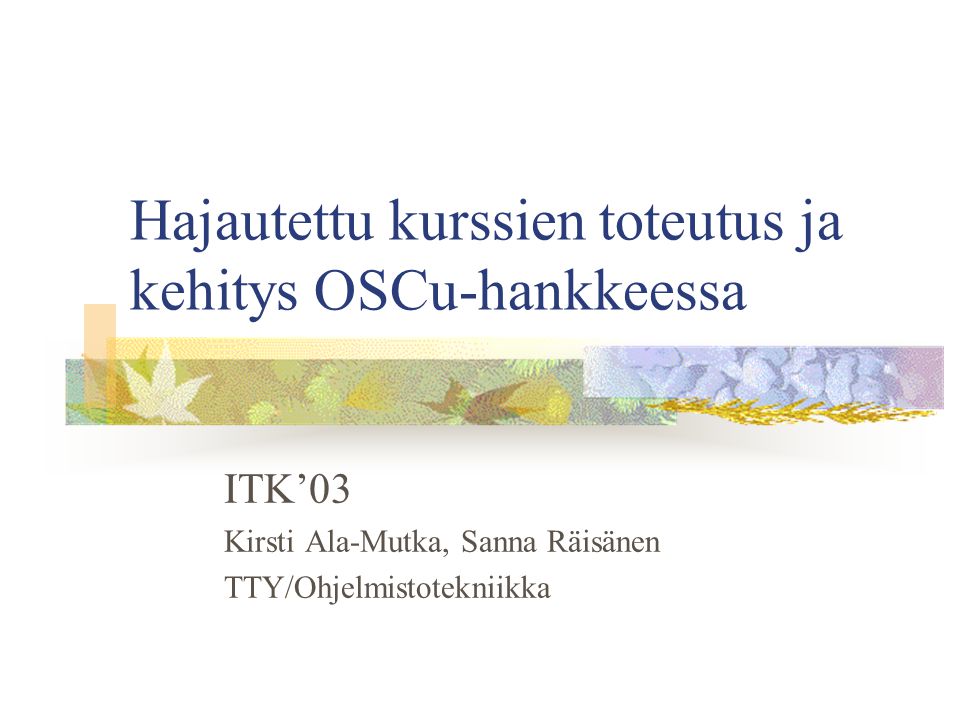 Hajautettu kurssien toteutus ja kehitys OSCu-hankkeessa ITK’03 Kirsti Ala-Mutka, Sanna Räisänen TTY/Ohjelmistotekniikka