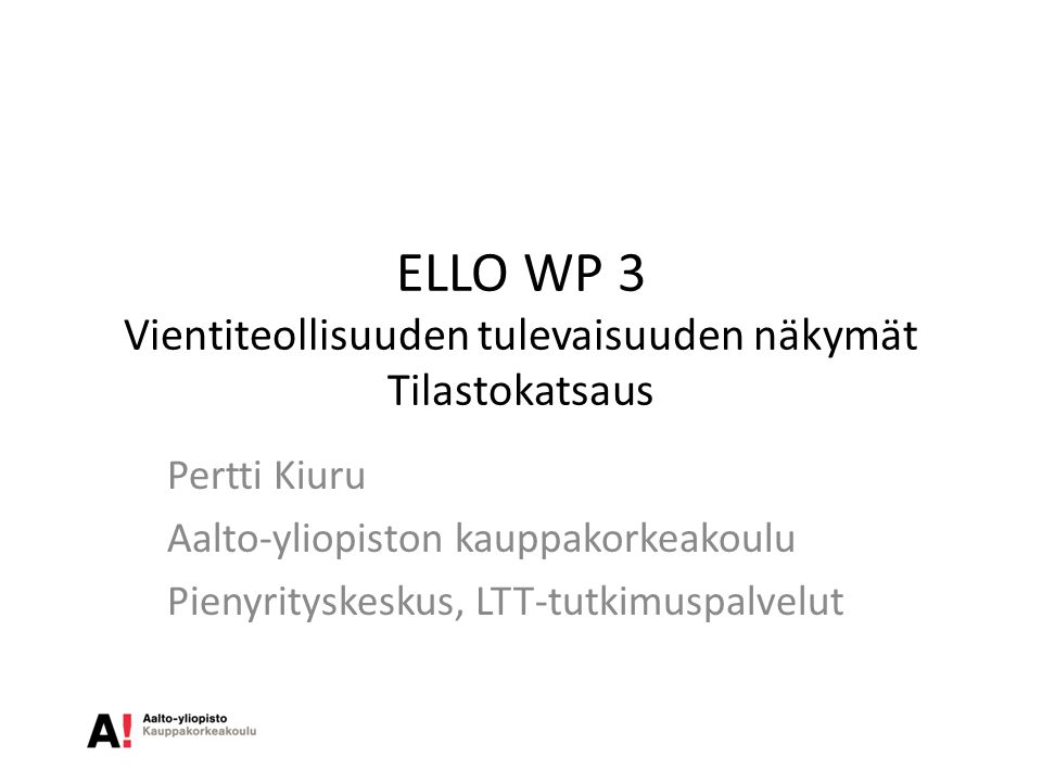 ELLO WP 3 Vientiteollisuuden tulevaisuuden näkymät Tilastokatsaus Pertti Kiuru Aalto-yliopiston kauppakorkeakoulu Pienyrityskeskus, LTT-tutkimuspalvelut
