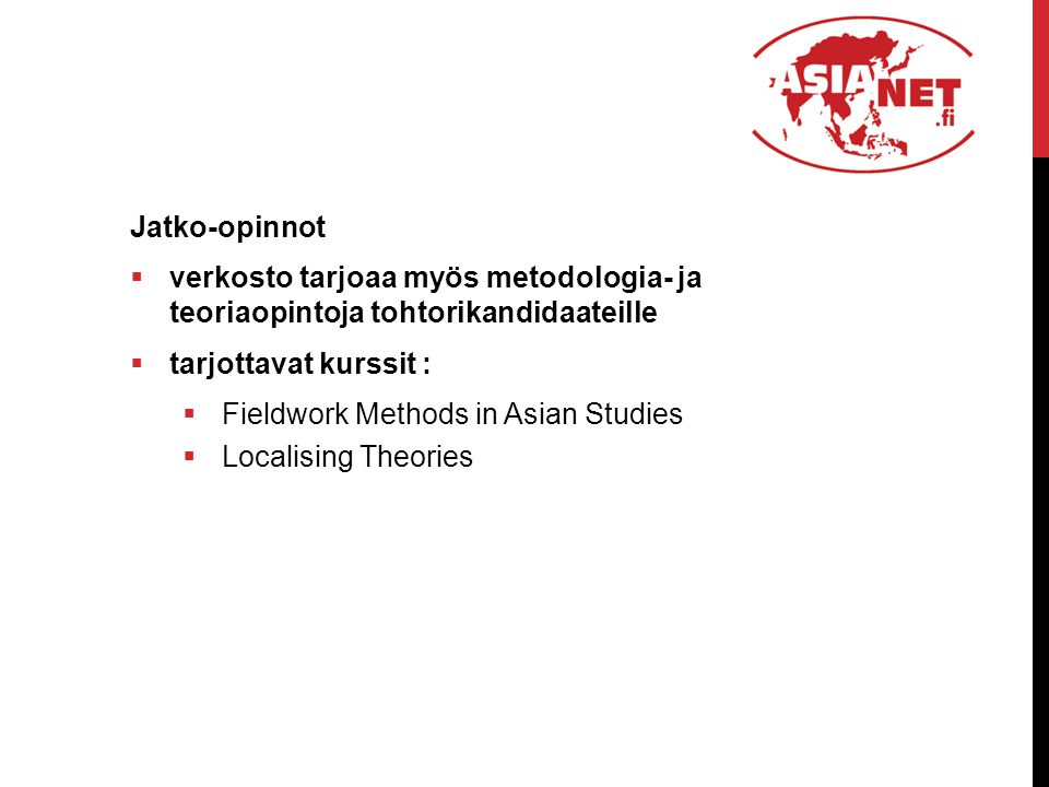 Jatko-opinnot  verkosto tarjoaa myös metodologia- ja teoriaopintoja tohtorikandidaateille  tarjottavat kurssit :  Fieldwork Methods in Asian Studies  Localising Theories