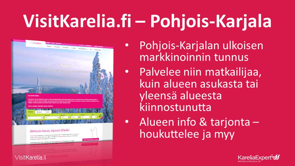 VisitKarelia.fi – Pohjois-Karjala • Pohjois-Karjalan ulkoisen markkinoinnin tunnus • Palvelee niin matkailijaa, kuin alueen asukasta tai yleensä alueesta kiinnostunutta • Alueen info & tarjonta – houkuttelee ja myy