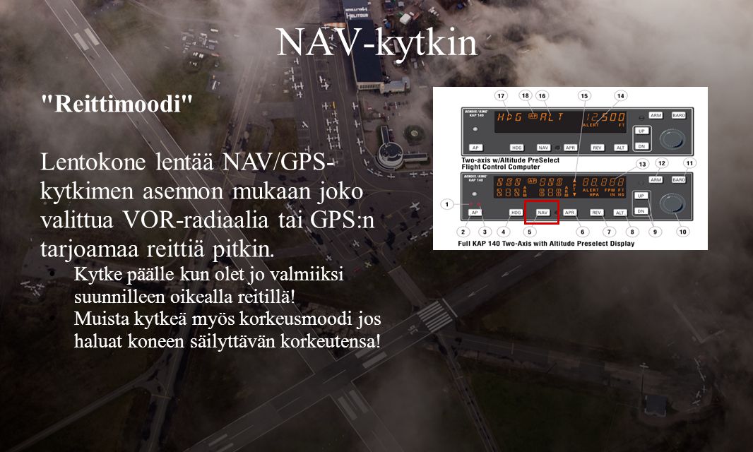 NAV-kytkin Reittimoodi Lentokone lentää NAV/GPS- kytkimen asennon mukaan joko valittua VOR-radiaalia tai GPS:n tarjoamaa reittiä pitkin.