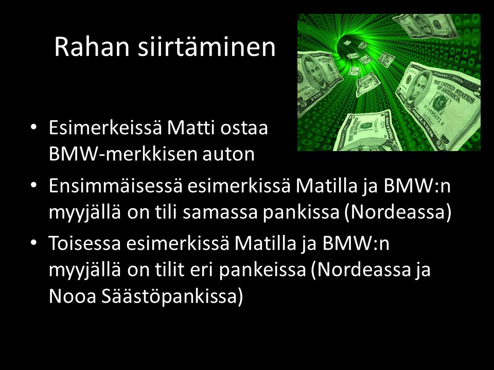 Rahan siirtäminen • Esimerkeissä Matti ostaa BMW-merkkisen auton • Ensimmäisessä esimerkissä Matilla ja BMW:n myyjällä on tili samassa pankissa (Nordeassa) • Toisessa esimerkissä Matilla ja BMW:n myyjällä on tilit eri pankeissa (Nordeassa ja Nooa Säästöpankissa)