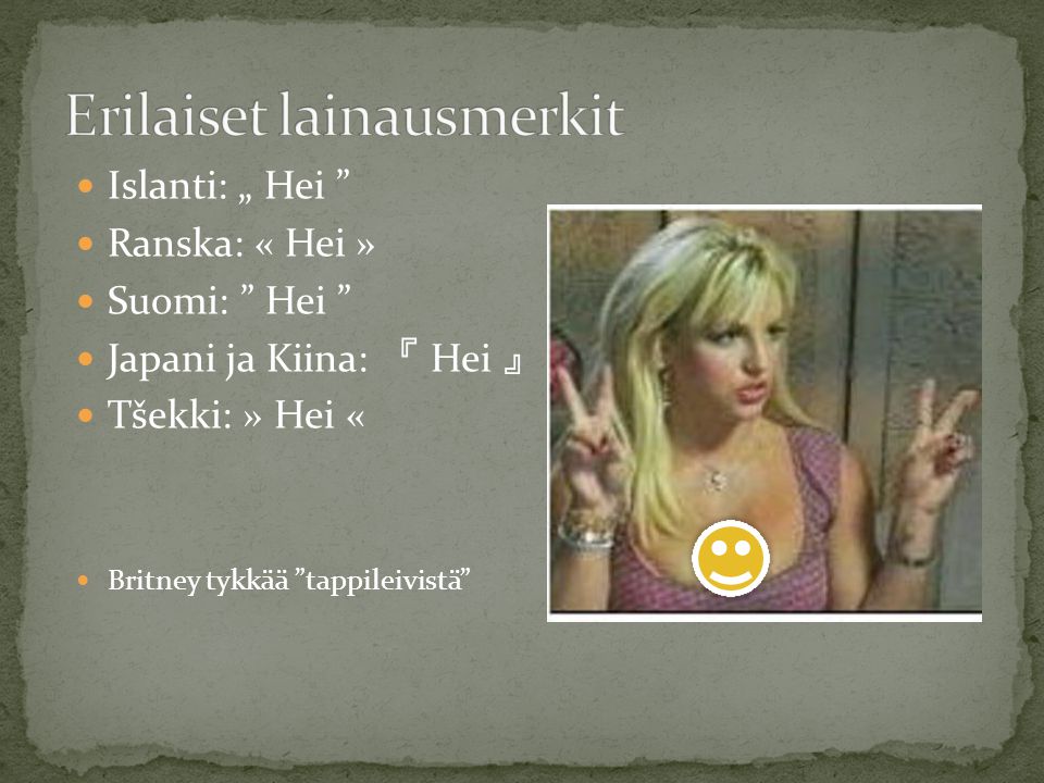  Islanti: „ Hei  Ranska: « Hei »  Suomi: Hei  Japani ja Kiina: 『 Hei 』  Tšekki: » Hei «  Britney tykkää tappileivistä