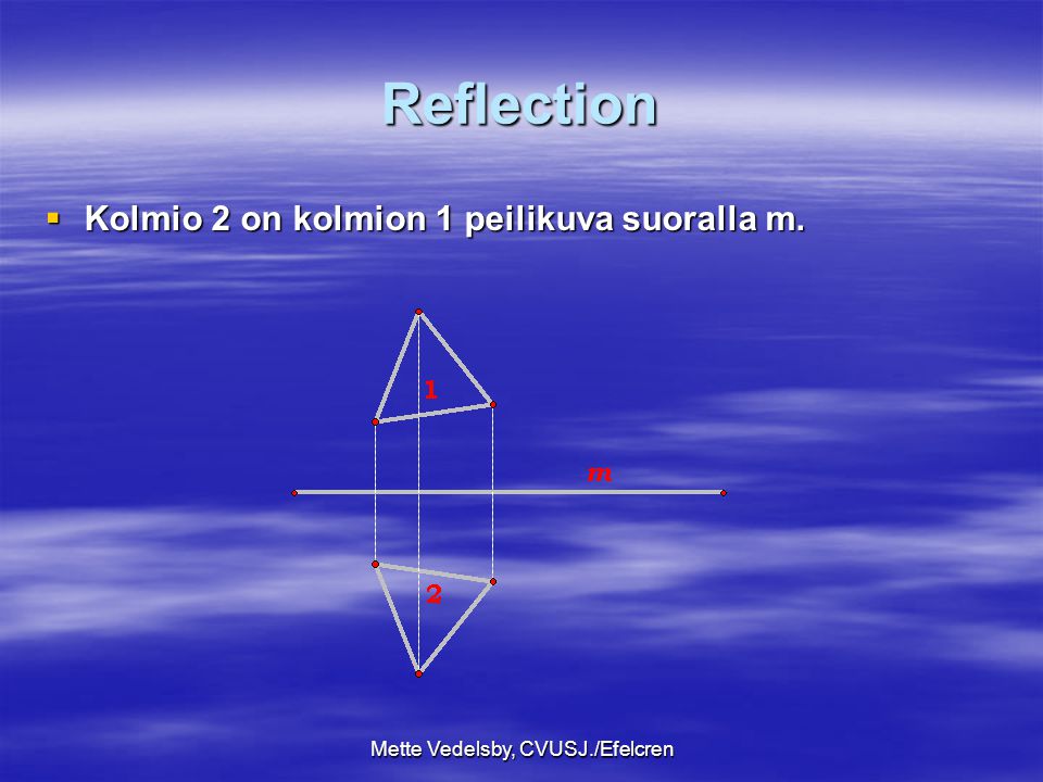 Mette Vedelsby, CVUSJ./Efelcren Reflection  Kolmio 2 on kolmion 1 peilikuva suoralla m.