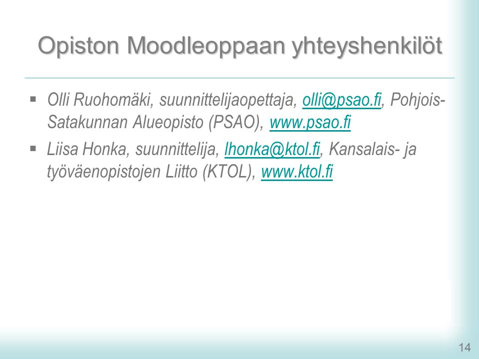 14 Opiston Moodleoppaan yhteyshenkilöt  Olli Ruohomäki, suunnittelijaopettaja, Pohjois- Satakunnan Alueopisto (PSAO),  Liisa Honka, suunnittelija, Kansalais- ja työväenopistojen Liitto (KTOL),