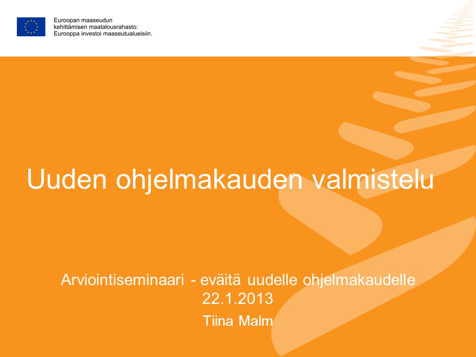 Uuden ohjelmakauden valmistelu Arviointiseminaari - eväitä uudelle ohjelmakaudelle Tiina Malm