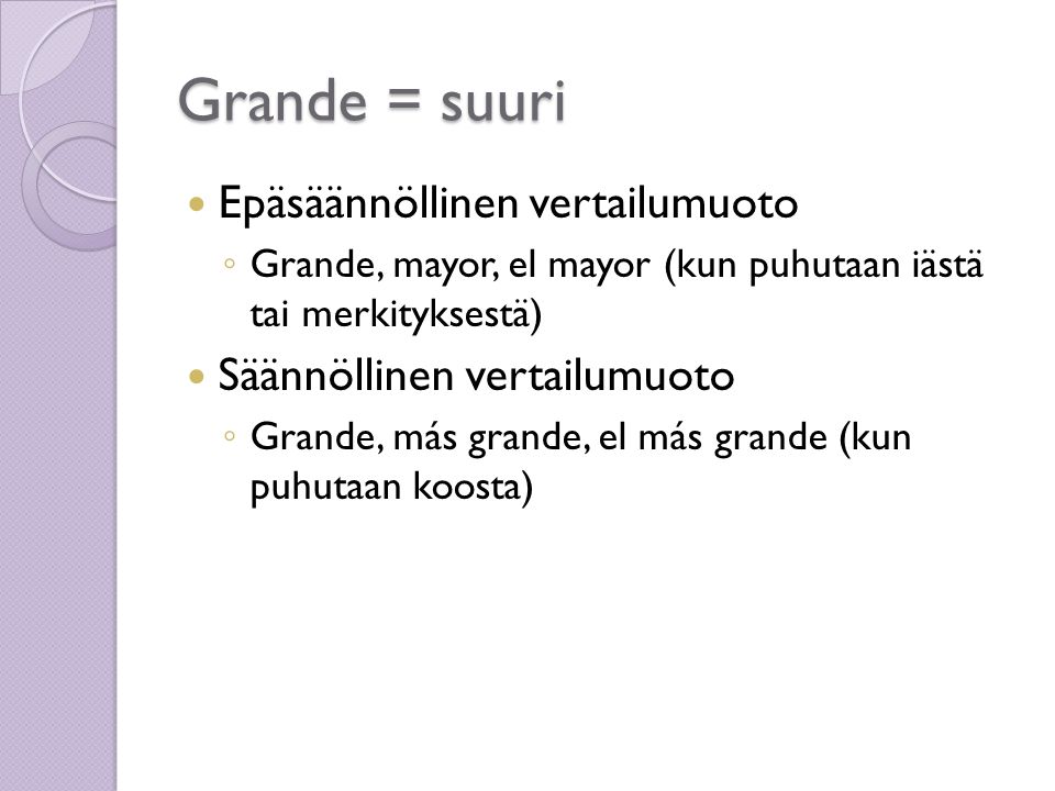 Grande = suuri  Epäsäännöllinen vertailumuoto ◦ Grande, mayor, el mayor (kun puhutaan iästä tai merkityksestä)  Säännöllinen vertailumuoto ◦ Grande, más grande, el más grande (kun puhutaan koosta)