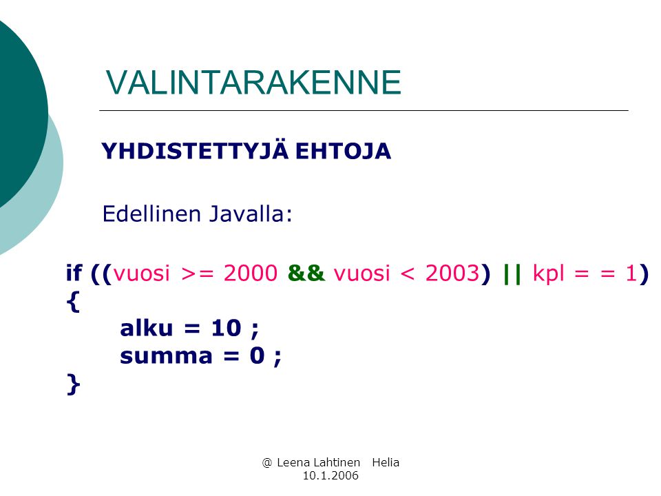 @ Leena Lahtinen Helia VALINTARAKENNE YHDISTETTYJÄ EHTOJA Edellinen Javalla: if ((vuosi >= 2000 && vuosi < 2003) || kpl = = 1) { alku = 10 ; summa = 0 ; }