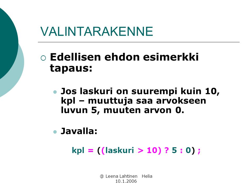@ Leena Lahtinen Helia VALINTARAKENNE  Edellisen ehdon esimerkki tapaus:  Jos laskuri on suurempi kuin 10, kpl – muuttuja saa arvokseen luvun 5, muuten arvon 0.