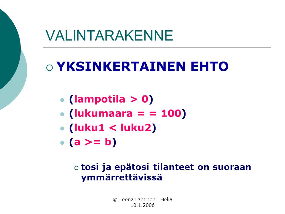 @ Leena Lahtinen Helia VALINTARAKENNE  YKSINKERTAINEN EHTO  (lampotila > 0)  (lukumaara = = 100)  (luku1 < luku2)  (a >= b)  tosi ja epätosi tilanteet on suoraan ymmärrettävissä