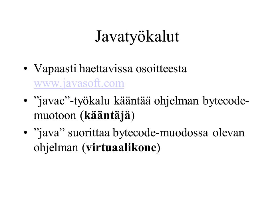 Javatyökalut •Vapaasti haettavissa osoitteesta     • javac -työkalu kääntää ohjelman bytecode- muotoon (kääntäjä) • java suorittaa bytecode-muodossa olevan ohjelman (virtuaalikone)