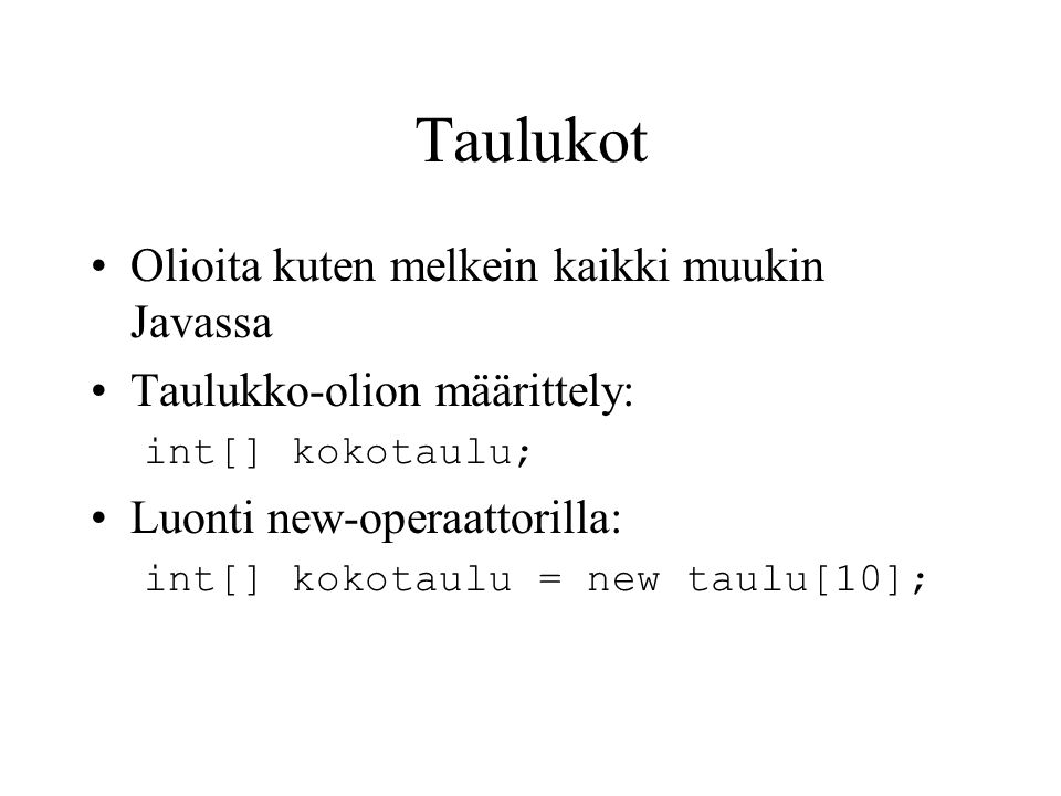 Taulukot •Olioita kuten melkein kaikki muukin Javassa •Taulukko-olion määrittely: int[] kokotaulu; •Luonti new-operaattorilla: int[] kokotaulu = new taulu[10];