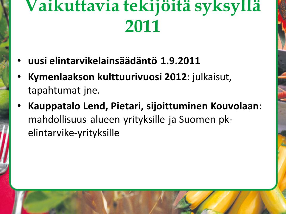 Vaikuttavia tekijöitä syksyllä 2011 • uusi elintarvikelainsäädäntö • Kymenlaakson kulttuurivuosi 2012: julkaisut, tapahtumat jne.