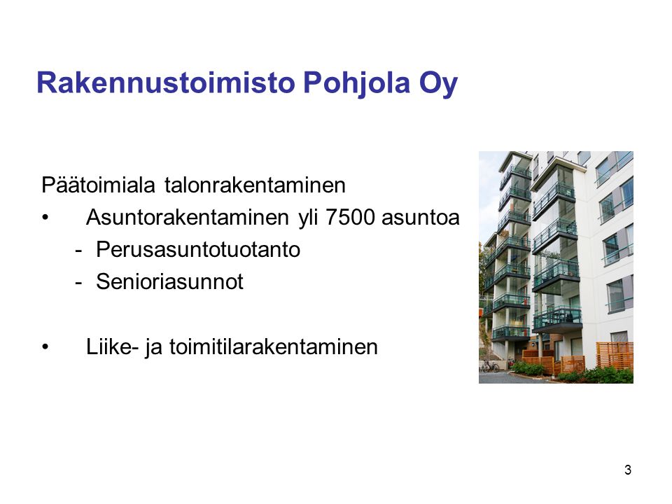 Rakennustoimisto Pohjola Oy Päätoimiala talonrakentaminen •Asuntorakentaminen yli 7500 asuntoa -Perusasuntotuotanto -Senioriasunnot •Liike- ja toimitilarakentaminen 3