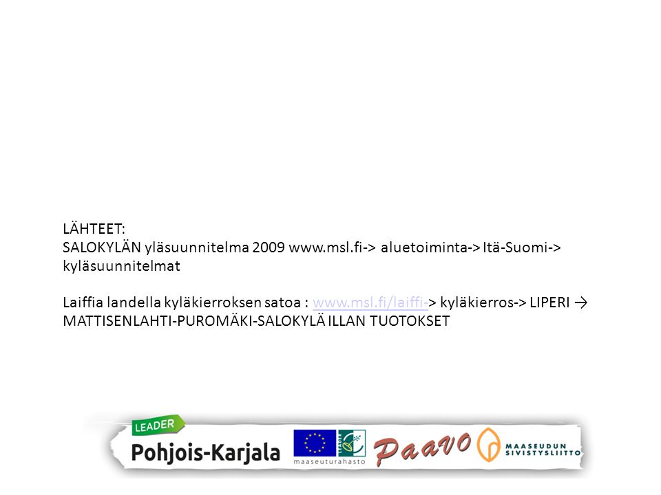 LÄHTEET: SALOKYLÄN yläsuunnitelma aluetoiminta-> Itä-Suomi-> kyläsuunnitelmat Laiffia landella kyläkierroksen satoa :   kyläkierros-> LIPERI → MATTISENLAHTI-PUROMÄKI-SALOKYLÄ ILLAN TUOTOKSETwww.msl.fi/laiffi-