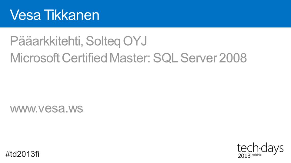 Vesa Tikkanen Pääarkkitehti, Solteq OYJ Microsoft Certified Master: SQL Server #td2013fi