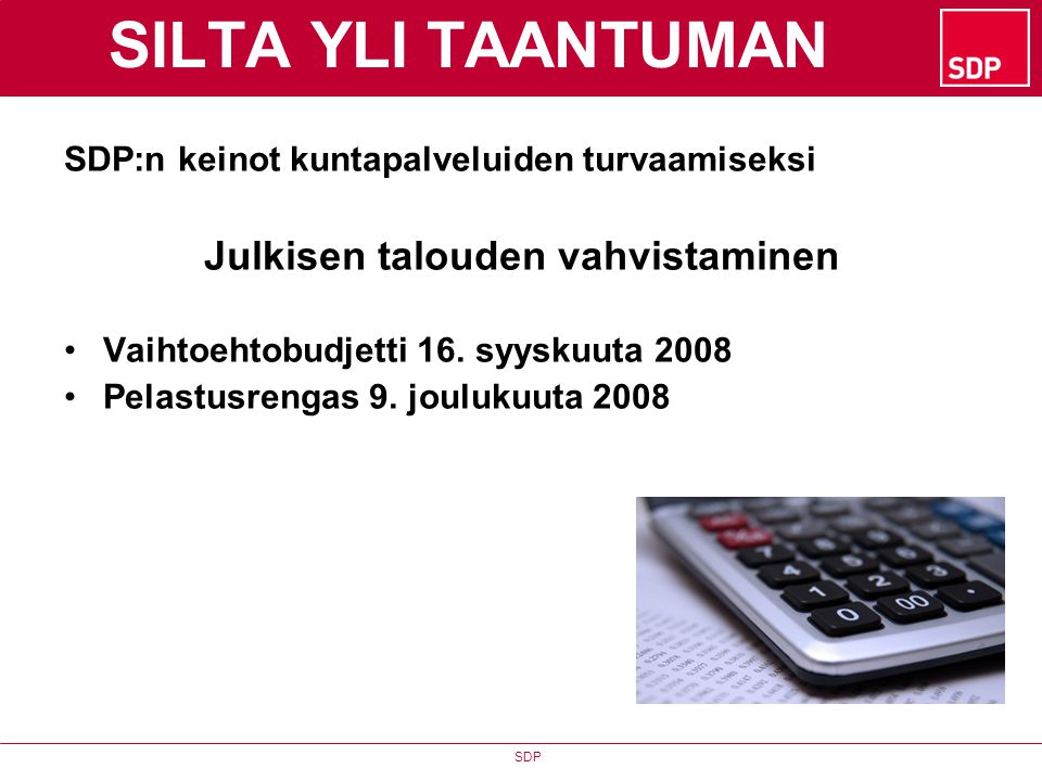 SDP SILTA YLI TAANTUMAN SDP:n keinot kuntapalveluiden turvaamiseksi Julkisen talouden vahvistaminen •Vaihtoehtobudjetti 16.
