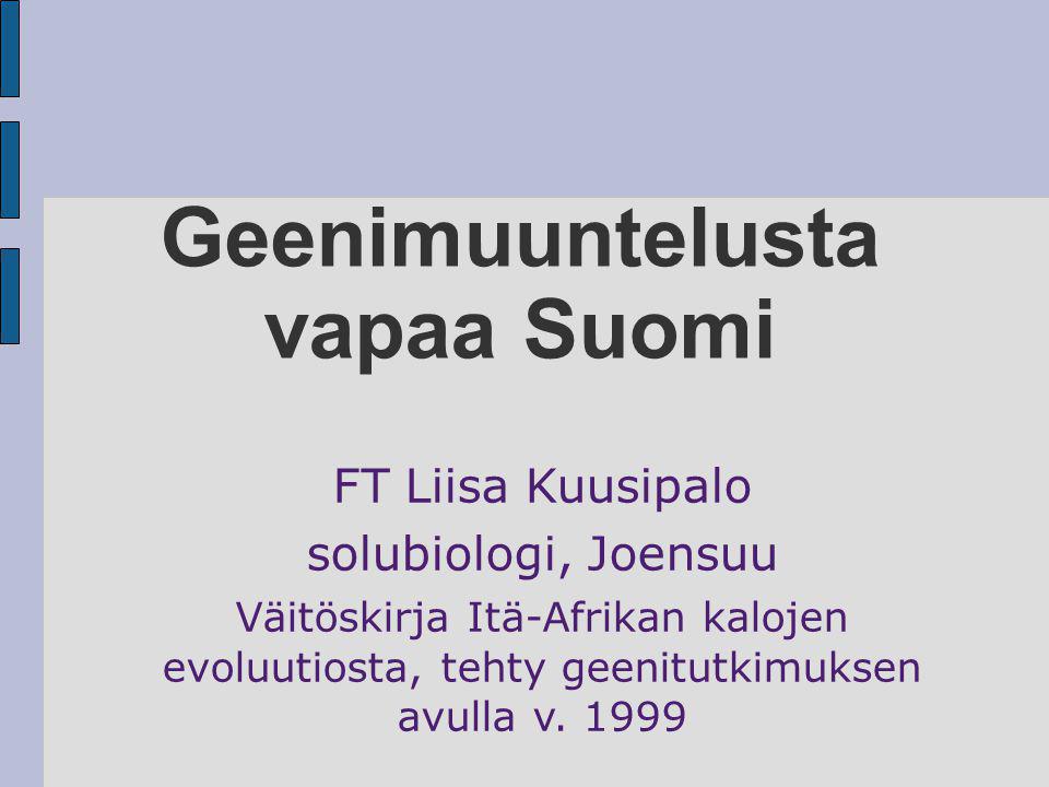 Geenimuuntelusta vapaa Suomi FT Liisa Kuusipalo solubiologi, Joensuu Väitöskirja Itä-Afrikan kalojen evoluutiosta, tehty geenitutkimuksen avulla v.