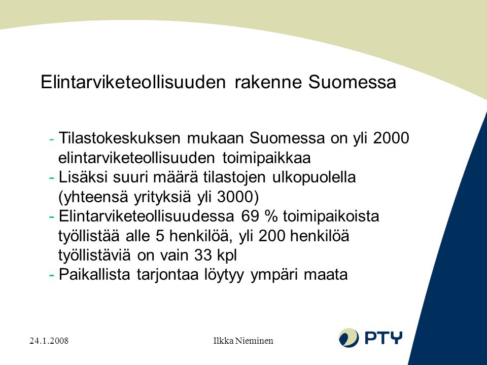 Ilkka Nieminen - Tilastokeskuksen mukaan Suomessa on yli 2000 elintarviketeollisuuden toimipaikkaa - Lisäksi suuri määrä tilastojen ulkopuolella (yhteensä yrityksiä yli 3000) - Elintarviketeollisuudessa 69 % toimipaikoista työllistää alle 5 henkilöä, yli 200 henkilöä työllistäviä on vain 33 kpl - Paikallista tarjontaa löytyy ympäri maata Elintarviketeollisuuden rakenne Suomessa