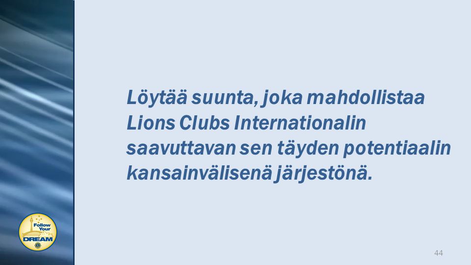 Löytää suunta, joka mahdollistaa Lions Clubs Internationalin saavuttavan sen täyden potentiaalin kansainvälisenä järjestönä.