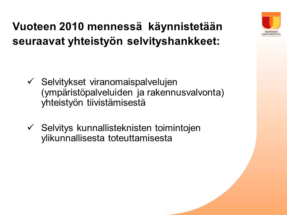 Vuoteen 2010 mennessä käynnistetään seuraavat yhteistyön selvityshankkeet:  Selvitykset viranomaispalvelujen (ympäristöpalveluiden ja rakennusvalvonta) yhteistyön tiivistämisestä  Selvitys kunnallisteknisten toimintojen ylikunnallisesta toteuttamisesta
