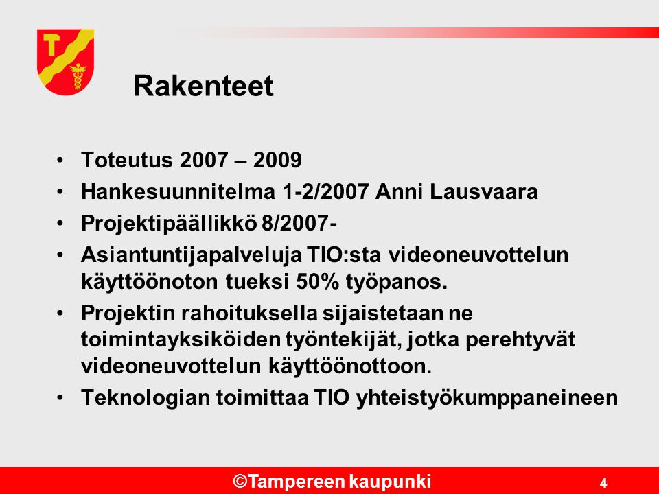 ©Tampereen kaupunki 4 Rakenteet •Toteutus 2007 – 2009 •Hankesuunnitelma 1-2/2007 Anni Lausvaara •Projektipäällikkö 8/2007- •Asiantuntijapalveluja TIO:sta videoneuvottelun käyttöönoton tueksi 50% työpanos.