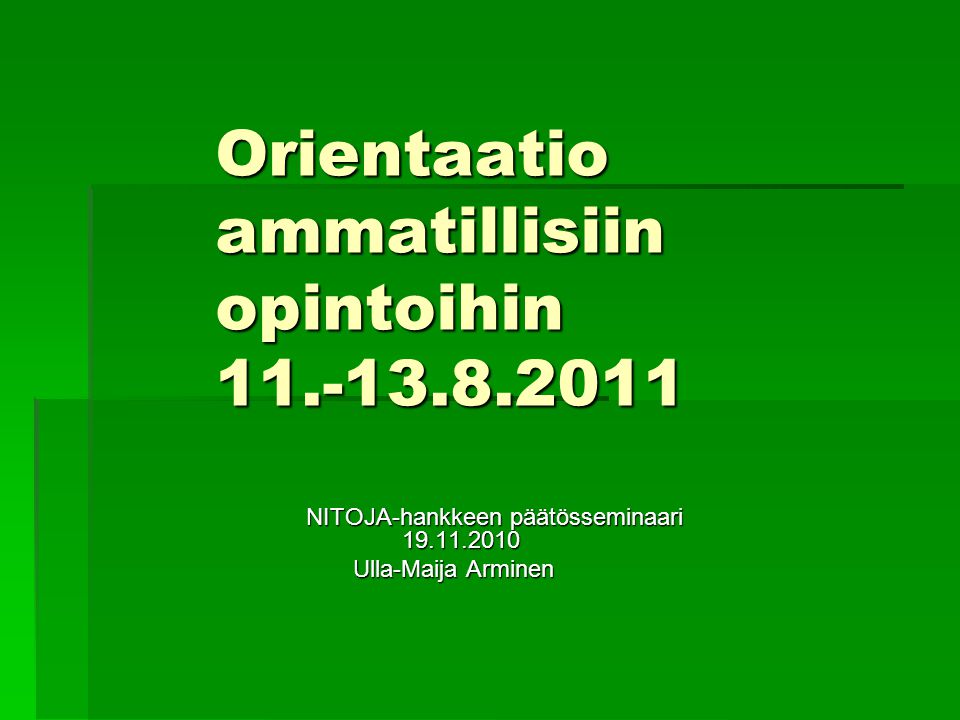 Orientaatio ammatillisiin opintoihin NITOJA-hankkeen päätösseminaari Ulla-Maija Arminen Ulla-Maija Arminen