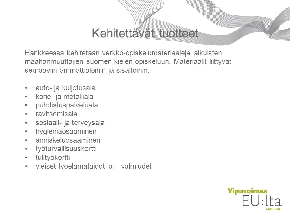 Kehitettävät tuotteet Hankkeessa kehitetään verkko-opiskelumateriaaleja aikuisten maahanmuuttajien suomen kielen opiskeluun.