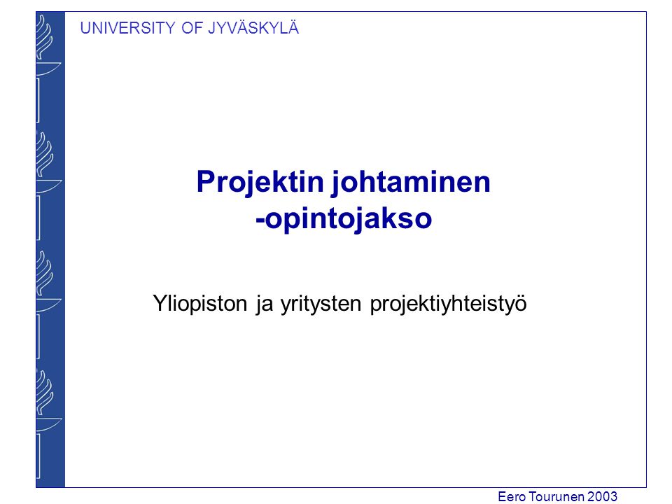 UNIVERSITY OF JYVÄSKYLÄ Eero Tourunen 2003 Projektin johtaminen -opintojakso Yliopiston ja yritysten projektiyhteistyö