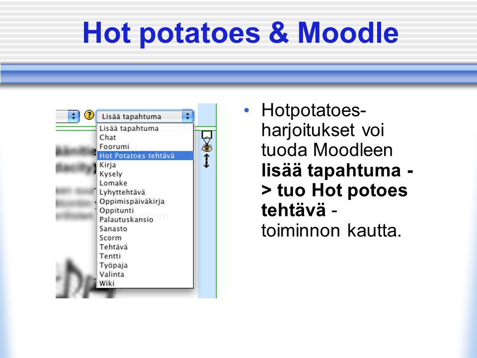 Hot potatoes & Moodle • Hotpotatoes- harjoitukset voi tuoda Moodleen lisää tapahtuma - > tuo Hot potoes tehtävä - toiminnon kautta.