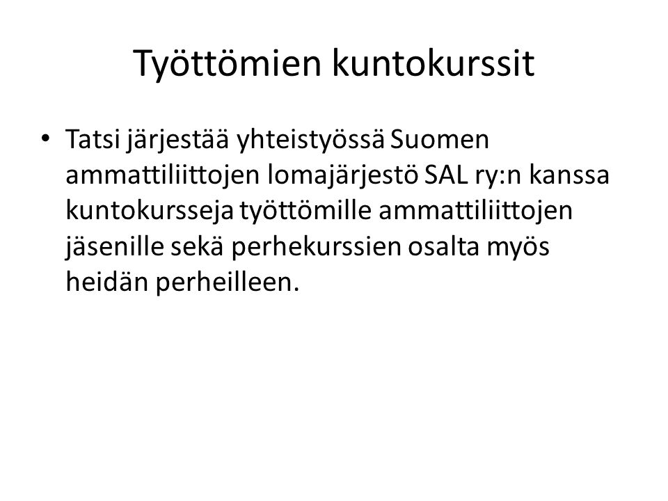 Työttömien kuntokurssit • Tatsi järjestää yhteistyössä Suomen ammattiliittojen lomajärjestö SAL ry:n kanssa kuntokursseja työttömille ammattiliittojen jäsenille sekä perhekurssien osalta myös heidän perheilleen.