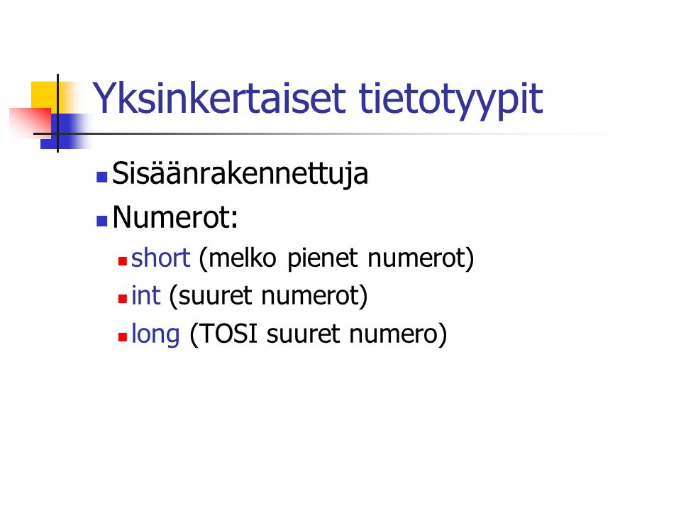 Yksinkertaiset tietotyypit  Sisäänrakennettuja  Numerot:  short (melko pienet numerot)  int (suuret numerot)  long (TOSI suuret numero)