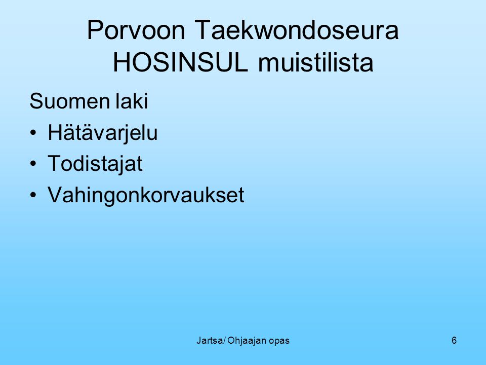 Jartsa/ Ohjaajan opas6 Porvoon Taekwondoseura HOSINSUL muistilista Suomen laki •Hätävarjelu •Todistajat •Vahingonkorvaukset