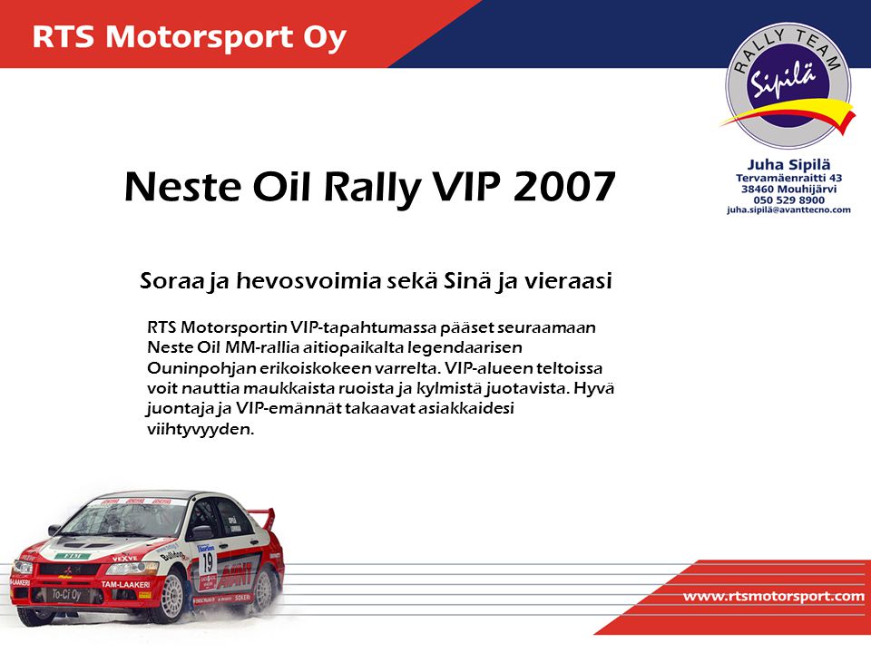Soraa ja hevosvoimia sekä Sinä ja vieraasi Neste Oil Rally VIP 2007 RTS Motorsportin VIP-tapahtumassa pääset seuraamaan Neste Oil MM-rallia aitiopaikalta legendaarisen Ouninpohjan erikoiskokeen varrelta.