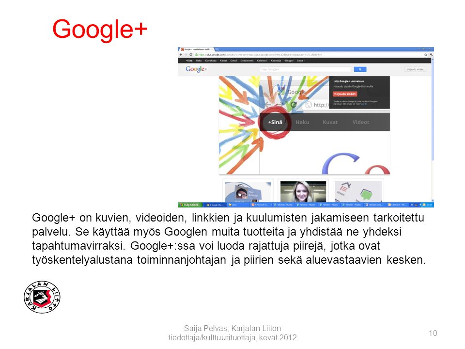 Google+ Saija Pelvas, Karjalan Liiton tiedottaja/kulttuurituottaja, kevät Google+ on kuvien, videoiden, linkkien ja kuulumisten jakamiseen tarkoitettu palvelu.