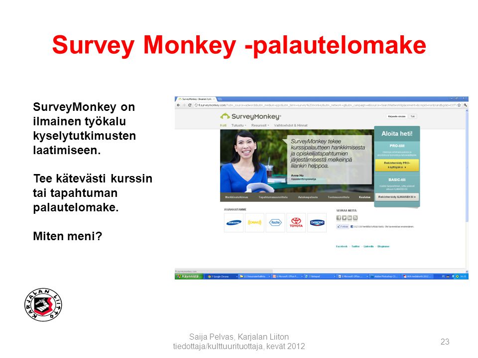 Survey Monkey -palautelomake Saija Pelvas, Karjalan Liiton tiedottaja/kulttuurituottaja, kevät SurveyMonkey on ilmainen työkalu kyselytutkimusten laatimiseen.