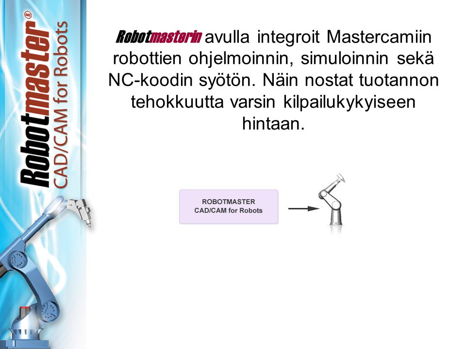 Robotmasterin avulla integroit Mastercamiin robottien ohjelmoinnin, simuloinnin sekä NC-koodin syötön.