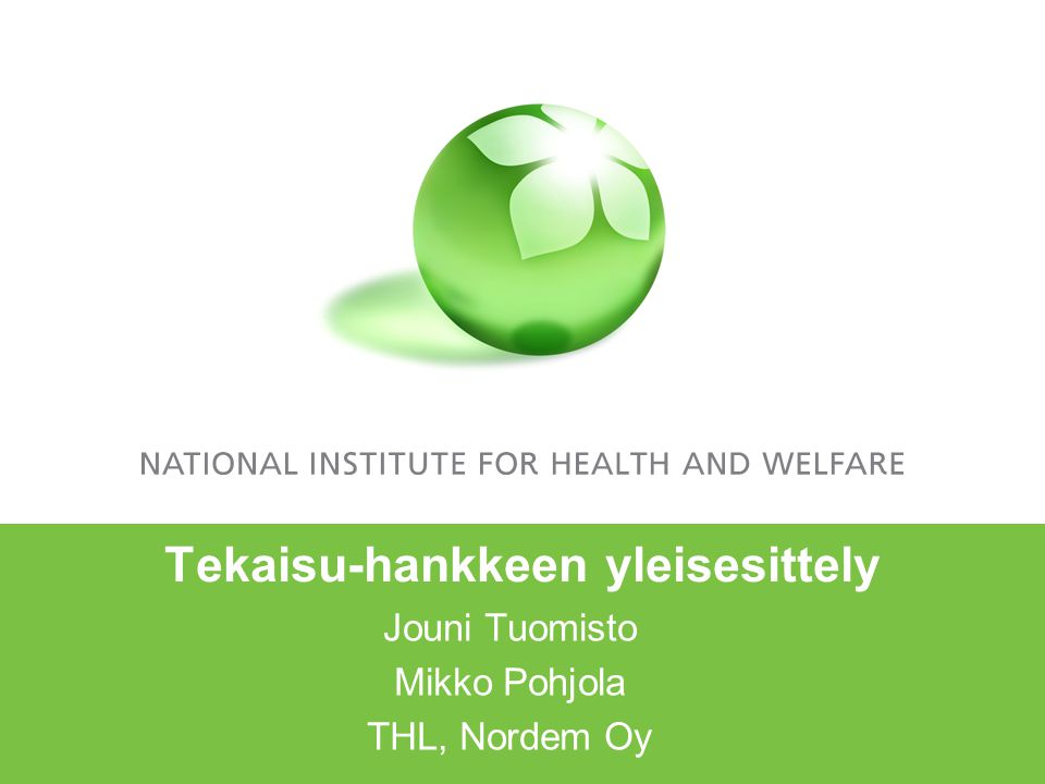 Tekaisu-hankkeen yleisesittely Jouni Tuomisto Mikko Pohjola THL, Nordem Oy
