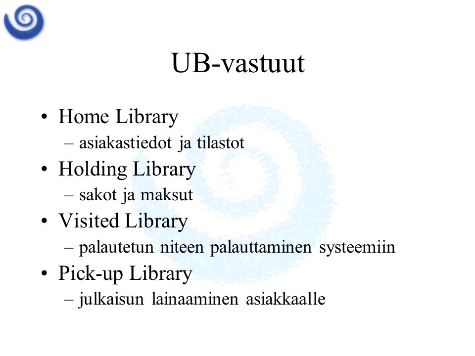 UB-vastuut •Home Library –asiakastiedot ja tilastot •Holding Library –sakot ja maksut •Visited Library –palautetun niteen palauttaminen systeemiin •Pick-up Library –julkaisun lainaaminen asiakkaalle