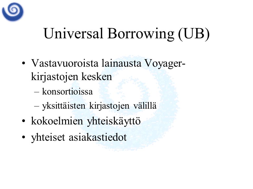 Universal Borrowing (UB) •Vastavuoroista lainausta Voyager- kirjastojen kesken –konsortioissa –yksittäisten kirjastojen välillä •kokoelmien yhteiskäyttö •yhteiset asiakastiedot