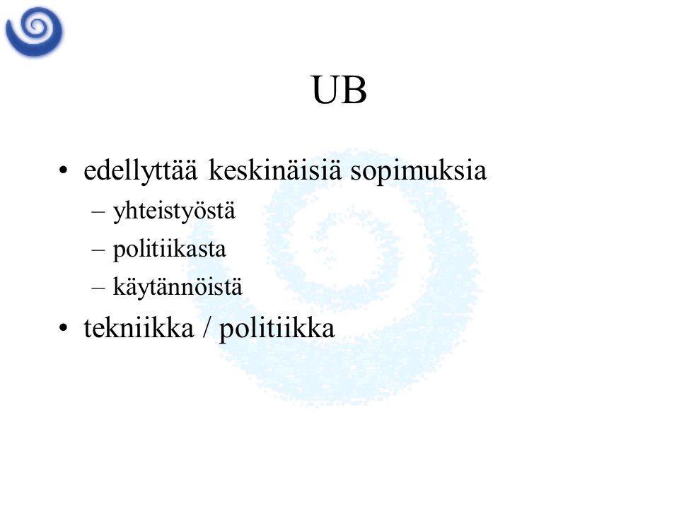 UB •edellyttää keskinäisiä sopimuksia –yhteistyöstä –politiikasta –käytännöistä •tekniikka / politiikka