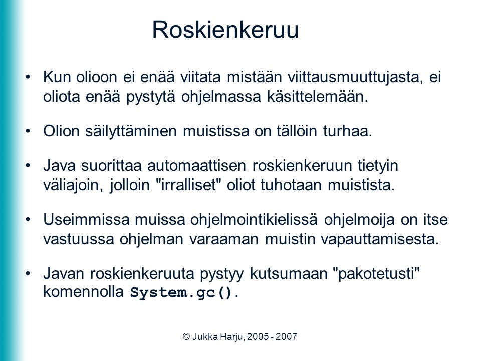 © Jukka Harju, Roskienkeruu •Kun olioon ei enää viitata mistään viittausmuuttujasta, ei oliota enää pystytä ohjelmassa käsittelemään.