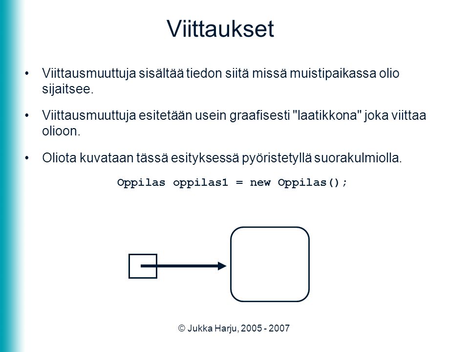 © Jukka Harju, Viittaukset •Viittausmuuttuja sisältää tiedon siitä missä muistipaikassa olio sijaitsee.