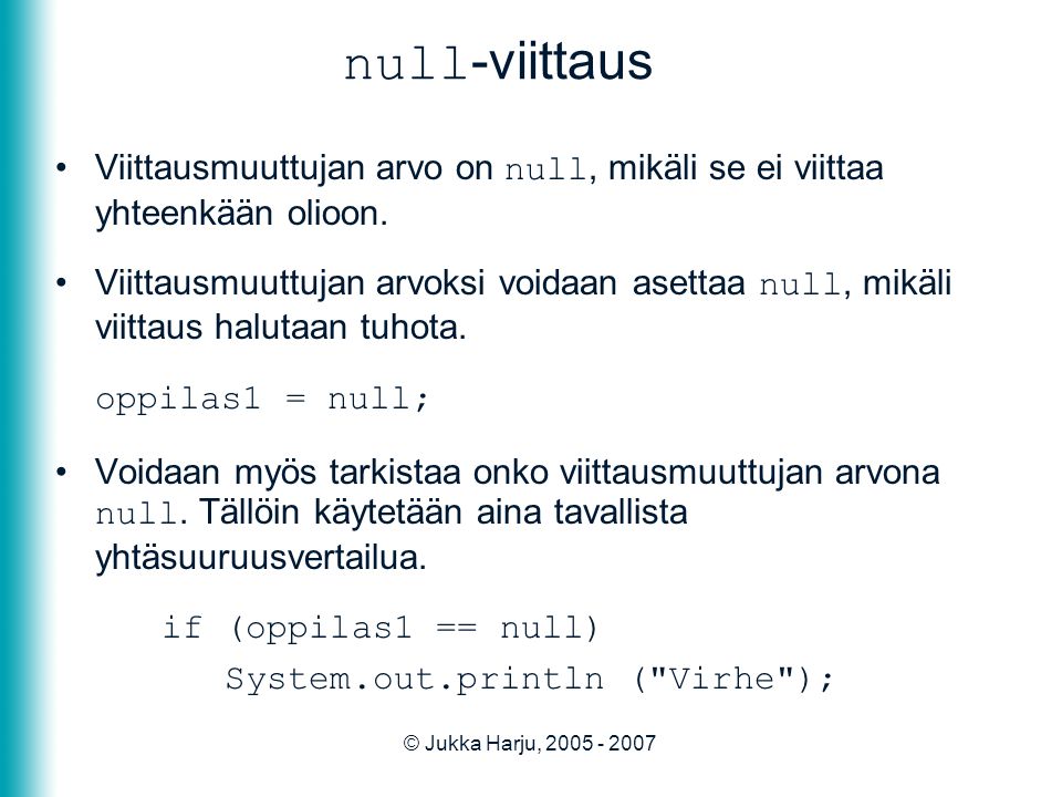 © Jukka Harju, null -viittaus •Viittausmuuttujan arvo on null, mikäli se ei viittaa yhteenkään olioon.