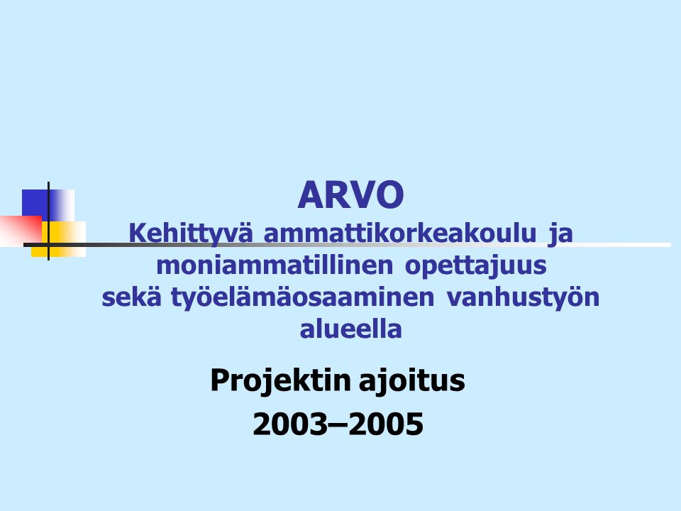 ARVO Kehittyvä ammattikorkeakoulu ja moniammatillinen opettajuus sekä työelämäosaaminen vanhustyön alueella Projektin ajoitus 2003–2005