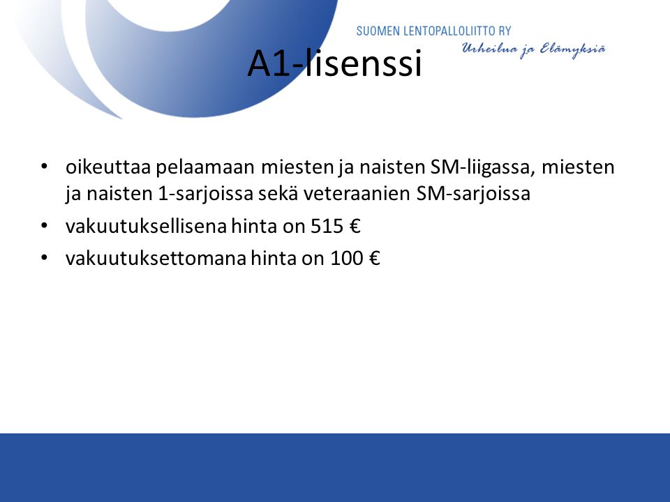 A1-lisenssi • oikeuttaa pelaamaan miesten ja naisten SM-liigassa, miesten ja naisten 1-sarjoissa sekä veteraanien SM-sarjoissa • vakuutuksellisena hinta on 515 € • vakuutuksettomana hinta on 100 €