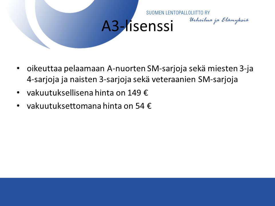 A3-lisenssi • oikeuttaa pelaamaan A-nuorten SM-sarjoja sekä miesten 3-ja 4-sarjoja ja naisten 3-sarjoja sekä veteraanien SM-sarjoja • vakuutuksellisena hinta on 149 € • vakuutuksettomana hinta on 54 €