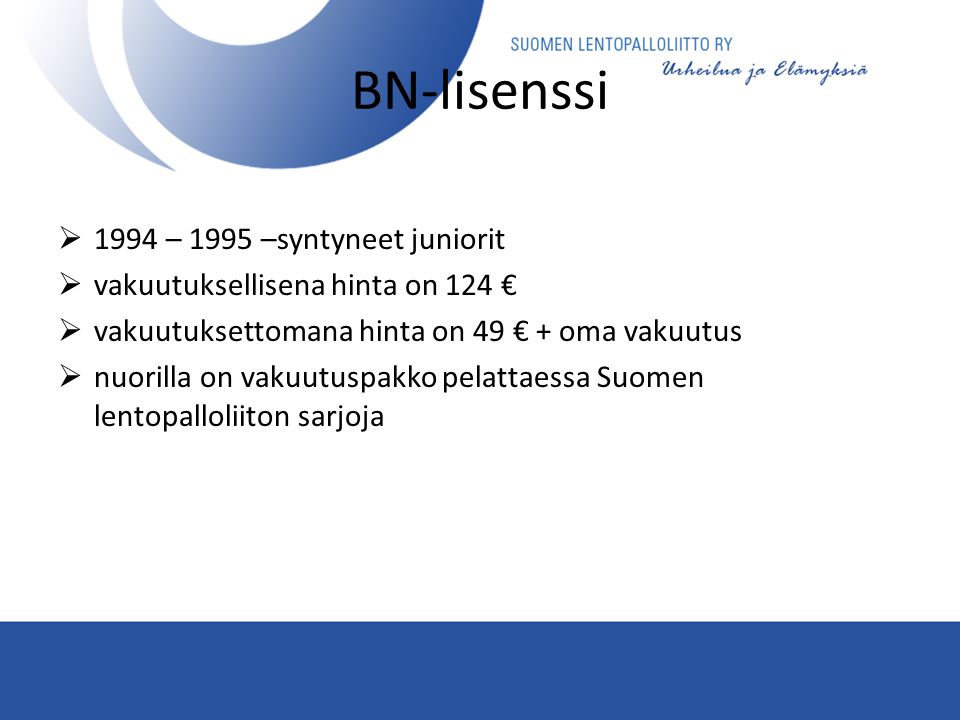 BN-lisenssi  1994 – 1995 –syntyneet juniorit  vakuutuksellisena hinta on 124 €  vakuutuksettomana hinta on 49 € + oma vakuutus  nuorilla on vakuutuspakko pelattaessa Suomen lentopalloliiton sarjoja