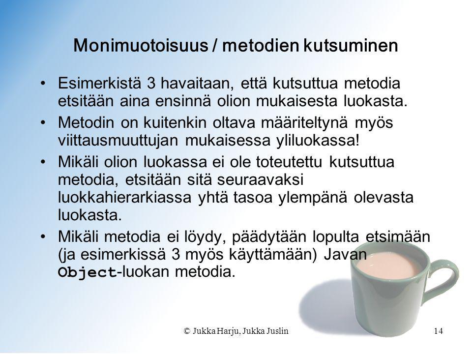 © Jukka Harju, Jukka Juslin14 Monimuotoisuus / metodien kutsuminen •Esimerkistä 3 havaitaan, että kutsuttua metodia etsitään aina ensinnä olion mukaisesta luokasta.
